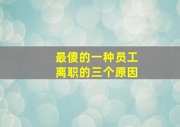 最傻的一种员工离职的三个原因