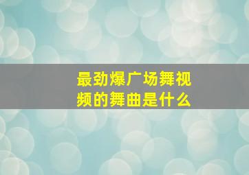 最劲爆广场舞视频的舞曲是什么