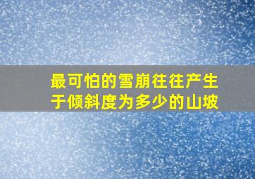 最可怕的雪崩往往产生于倾斜度为多少的山坡