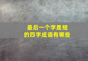 最后一个字是短的四字成语有哪些