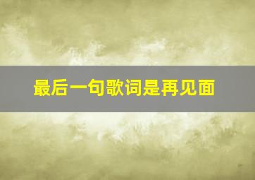 最后一句歌词是再见面