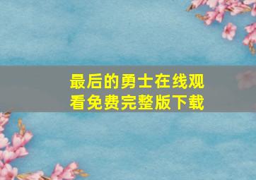 最后的勇士在线观看免费完整版下载