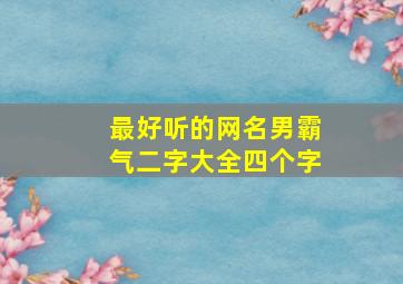 最好听的网名男霸气二字大全四个字