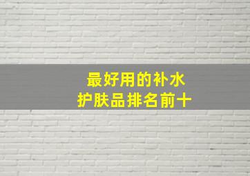 最好用的补水护肤品排名前十