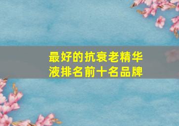 最好的抗衰老精华液排名前十名品牌