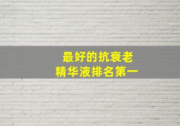 最好的抗衰老精华液排名第一