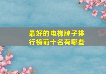 最好的电梯牌子排行榜前十名有哪些