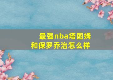 最强nba塔图姆和保罗乔治怎么样