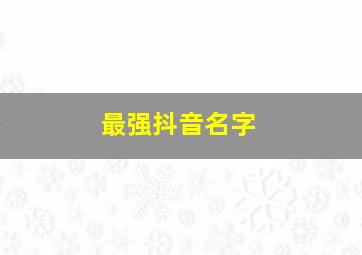 最强抖音名字