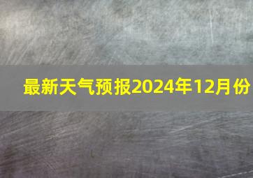 最新天气预报2024年12月份