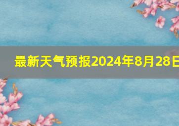 最新天气预报2024年8月28日