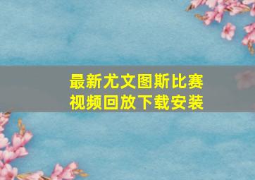 最新尤文图斯比赛视频回放下载安装