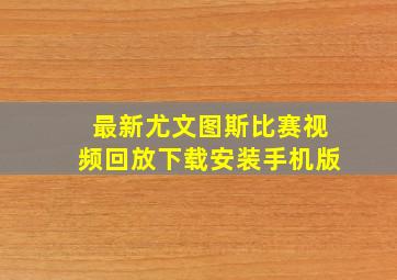 最新尤文图斯比赛视频回放下载安装手机版