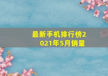 最新手机排行榜2021年5月销量