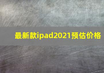 最新款ipad2021预估价格