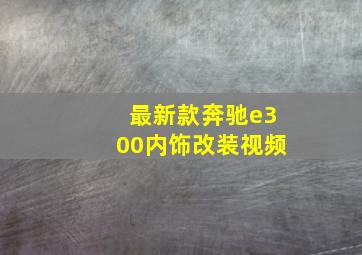 最新款奔驰e300内饰改装视频