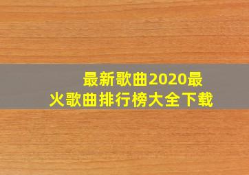 最新歌曲2020最火歌曲排行榜大全下载