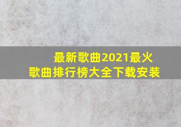 最新歌曲2021最火歌曲排行榜大全下载安装