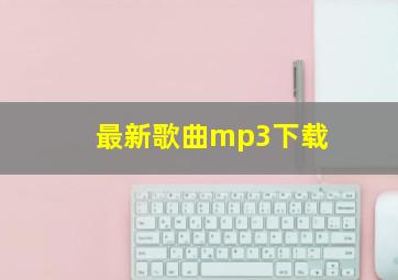 最新歌曲mp3下载