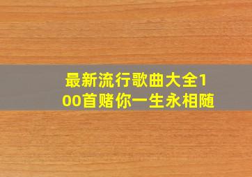 最新流行歌曲大全100首赌你一生永相随