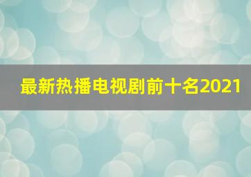 最新热播电视剧前十名2021