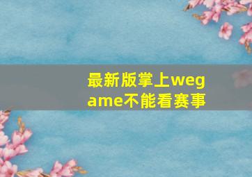 最新版掌上wegame不能看赛事