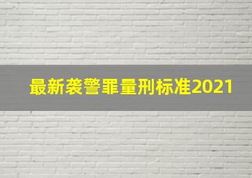 最新袭警罪量刑标准2021