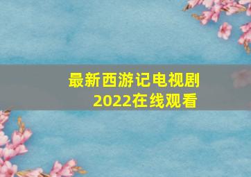 最新西游记电视剧2022在线观看