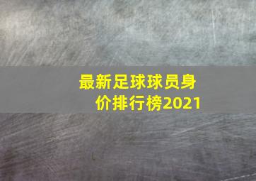 最新足球球员身价排行榜2021