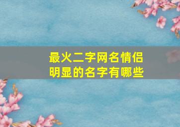 最火二字网名情侣明显的名字有哪些