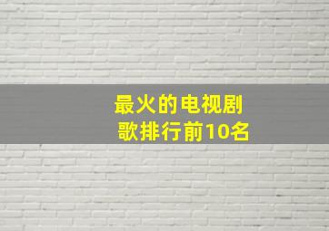 最火的电视剧歌排行前10名