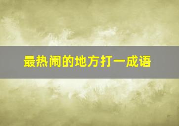 最热闹的地方打一成语