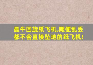 最牛回旋纸飞机,随便乱丢都不会直接坠地的纸飞机!