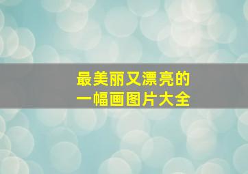 最美丽又漂亮的一幅画图片大全