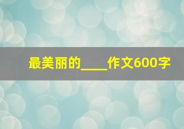 最美丽的____作文600字