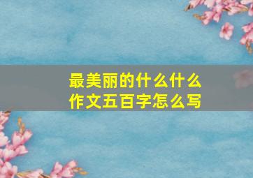 最美丽的什么什么作文五百字怎么写