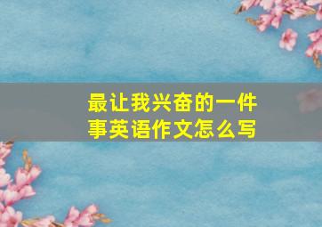 最让我兴奋的一件事英语作文怎么写