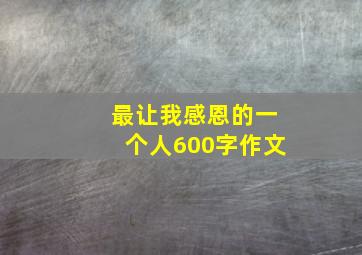 最让我感恩的一个人600字作文