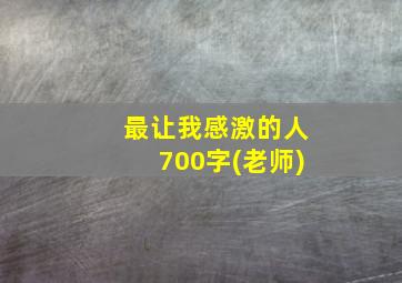 最让我感激的人700字(老师)