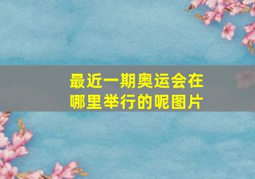 最近一期奥运会在哪里举行的呢图片