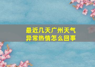 最近几天广州天气异常热情怎么回事