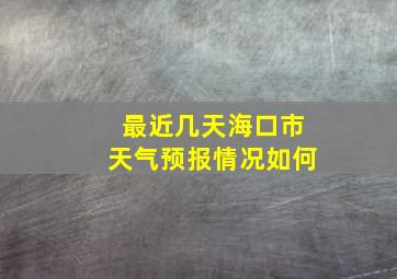 最近几天海口市天气预报情况如何