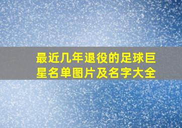 最近几年退役的足球巨星名单图片及名字大全