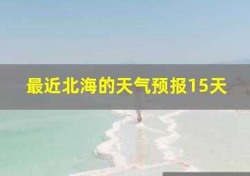 最近北海的天气预报15天