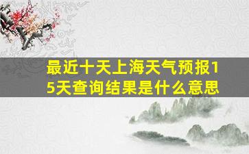 最近十天上海天气预报15天查询结果是什么意思