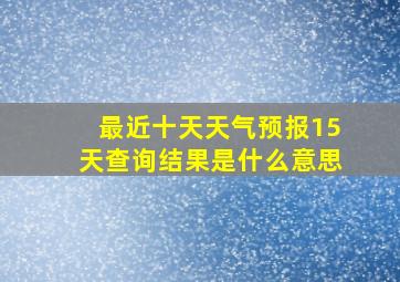 最近十天天气预报15天查询结果是什么意思