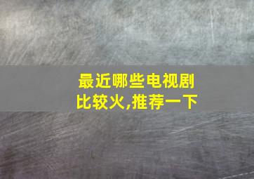 最近哪些电视剧比较火,推荐一下