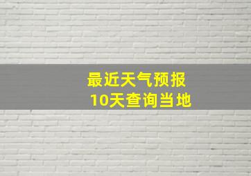 最近天气预报10天查询当地