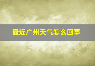 最近广州天气怎么回事