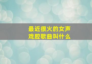 最近很火的女声戏腔歌曲叫什么